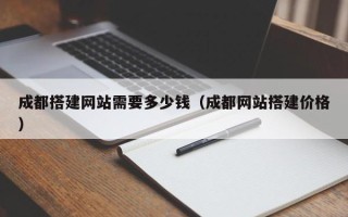 乌海成都搭建网站需要多少钱（成都网站搭建价格）