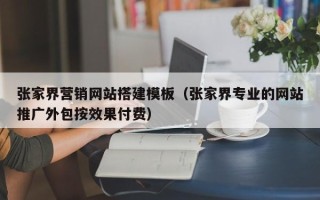 乌海张家界营销网站搭建模板（张家界专业的网站推广外包按效果付费）