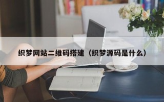 乌海织梦网站二维码搭建（织梦源码是什么）