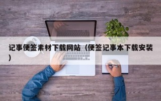 乌海记事便签素材下载网站（便签记事本下载安装）