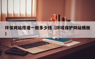 乌海环保网站搭建一般多少钱（环境保护网站模板）