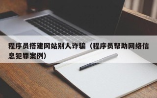 乌海程序员搭建网站别人诈骗（程序员帮助网络信息犯罪案例）
