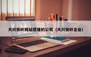 乌海大兴安岭网站搭建的公司（大兴安岭企业）
