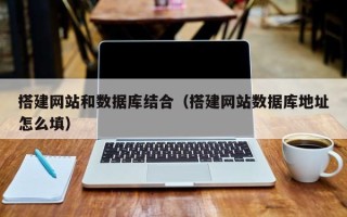 乌海搭建网站和数据库结合（搭建网站数据库地址怎么填）