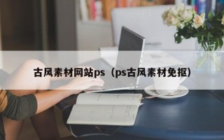乌海古风素材网站ps（ps古风素材免抠）
