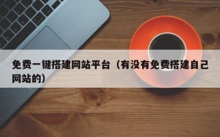 乌海免费一键搭建网站平台（有没有免费搭建自己网站的）