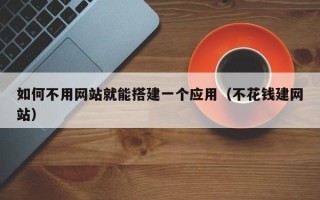 乌海如何不用网站就能搭建一个应用（不花钱建网站）