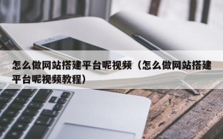 乌海怎么做网站搭建平台呢视频（怎么做网站搭建平台呢视频教程）